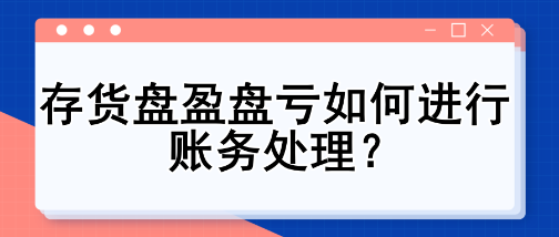 存貨盤盈盤虧如何進(jìn)行賬務(wù)處理？