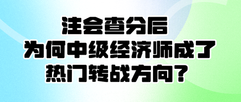 注會查分后 為何中級經(jīng)濟(jì)師成了熱門轉(zhuǎn)戰(zhàn)方向？