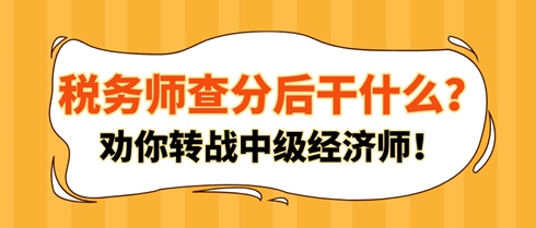 稅務(wù)師查分后干什么？勸你轉(zhuǎn)戰(zhàn)中級經(jīng)濟(jì)師！