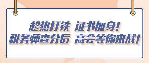 趁熱打鐵 證書加身！稅務師查分后 高會等你來戰(zhàn)！