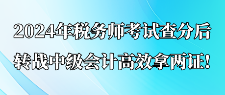 2024年稅務(wù)師考試查分后 轉(zhuǎn)戰(zhàn)中級會計高效拿兩證!