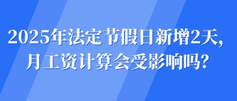 2025年法定節(jié)假日新增2天，月工資計(jì)算會(huì)受影響嗎？