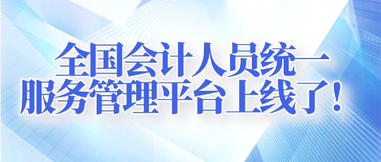 全國會計人員統(tǒng)一服務管理平臺上線了！