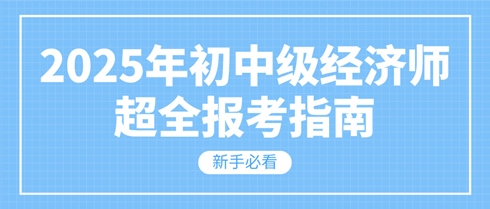 新手必看 2025年初中級經(jīng)濟師超全報考指南！