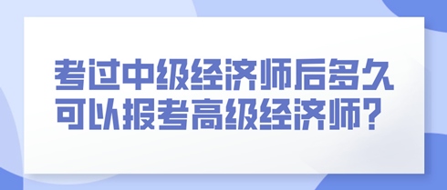 考過中級經(jīng)濟師后多久可以報考高級經(jīng)濟師？