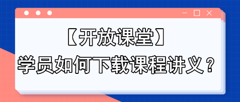 【開放課堂】學(xué)員如何下載課程講義？