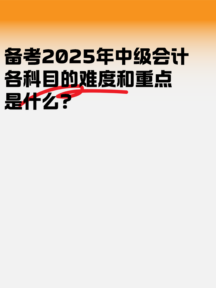 備考2025中級會計(jì)考試 各科目的難度和重點(diǎn)是什么？