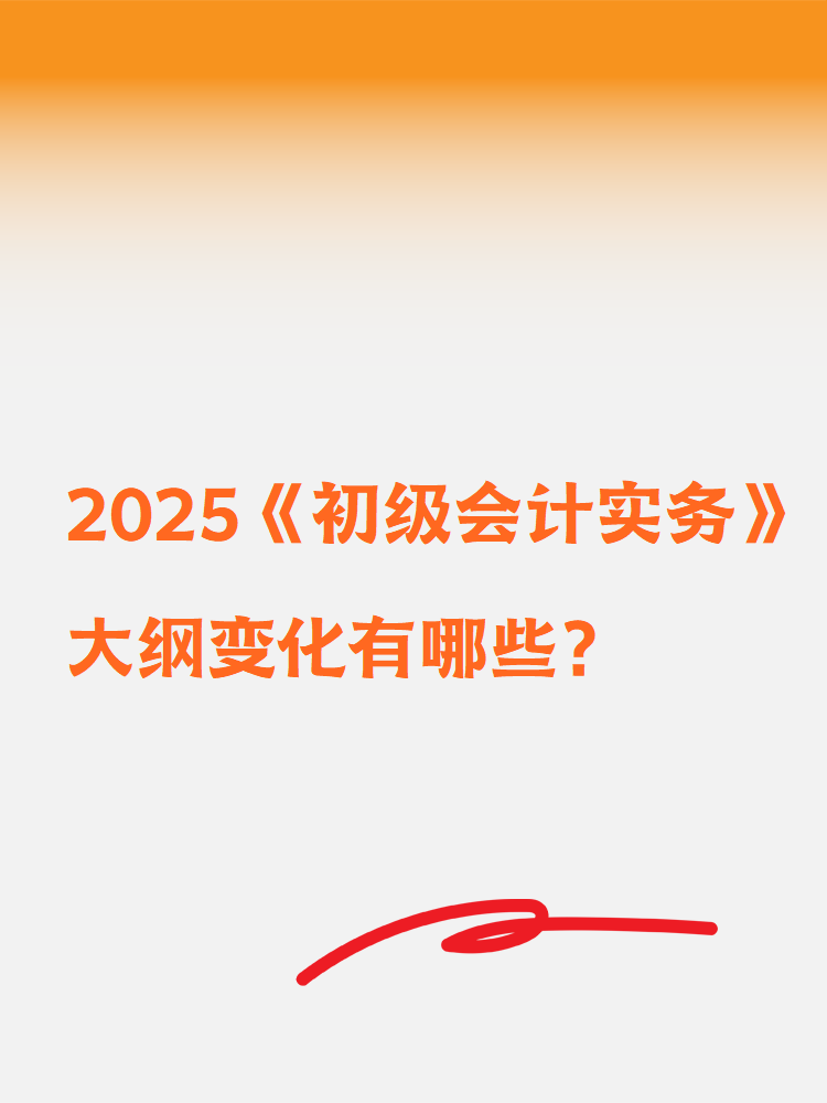 2025《初級會計實(shí)務(wù)》大綱變化有哪些？