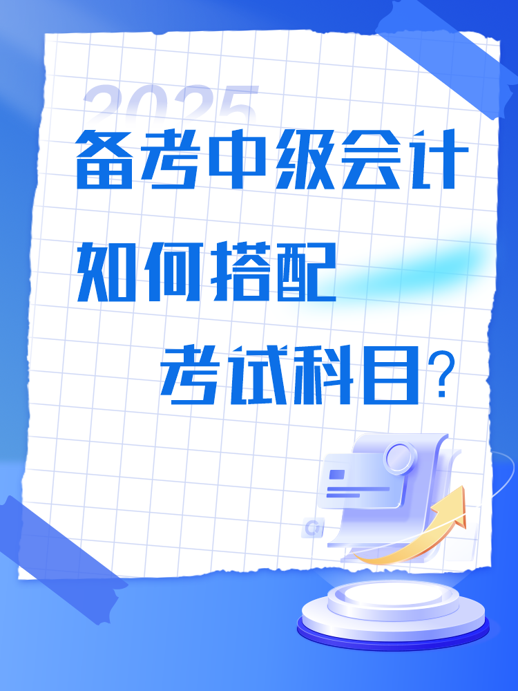 備考2025年中級會計考試 如何搭配考試科目？