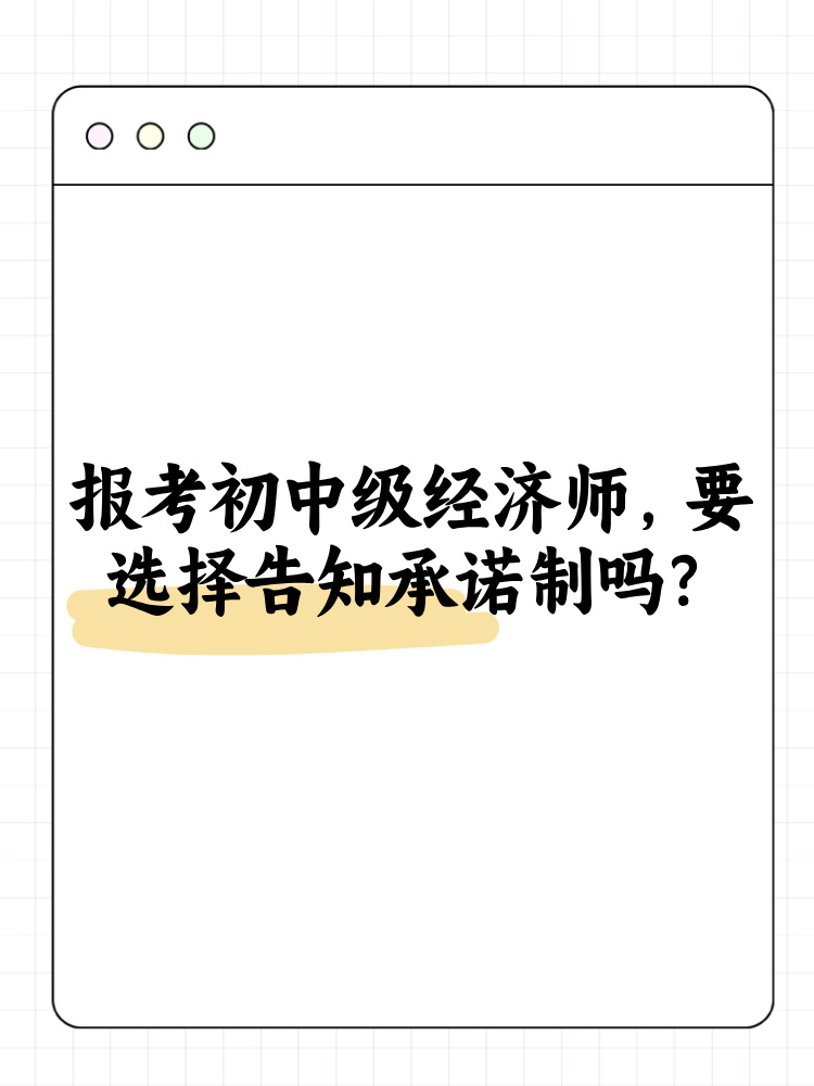 報考2025年初中級經(jīng)濟師 要選擇告知承諾制嗎？