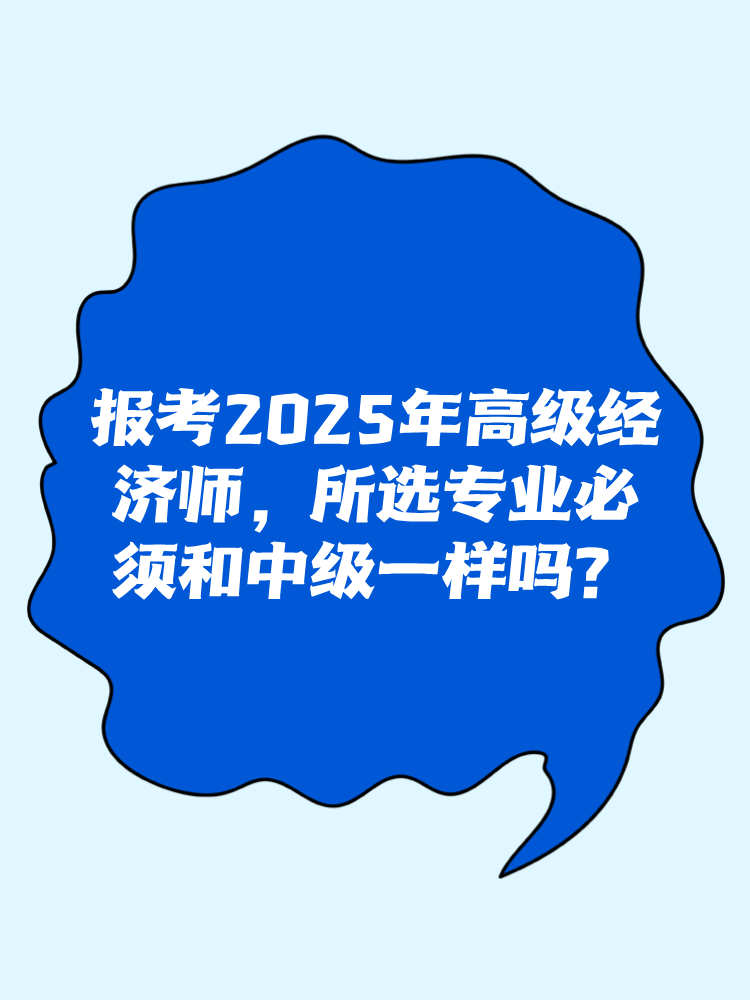 報考2025年高級經(jīng)濟師 所選專業(yè)必須和中級一樣嗎？