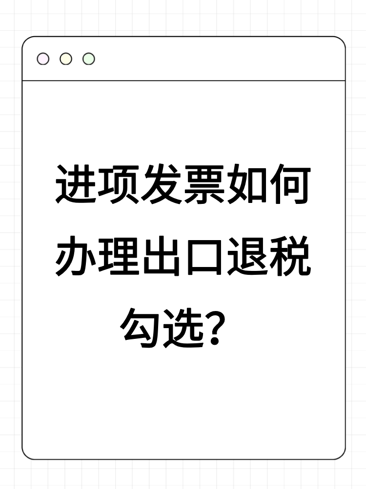 進(jìn)項(xiàng)發(fā)票如何辦理出口退稅勾選