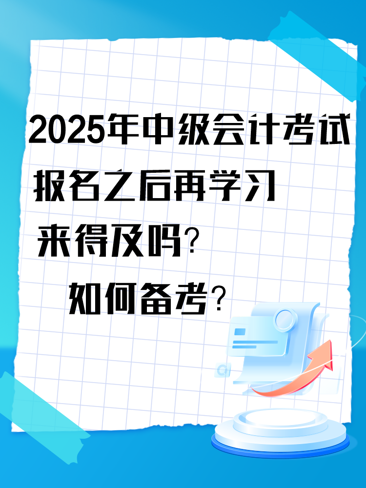 2025年中級會計考試報名之后再學習來得及嗎？