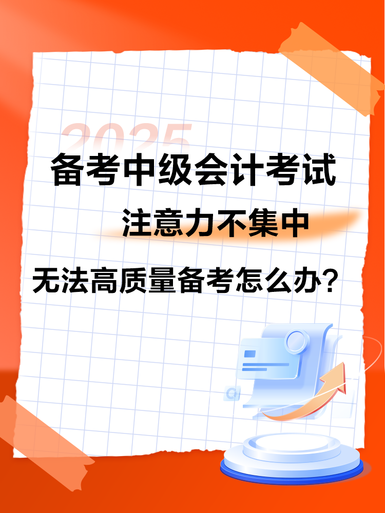 2025中級會計備考 注意力不集中 無法高質(zhì)量備考怎么辦？