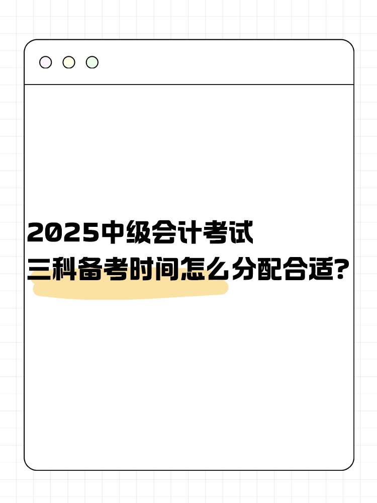 2025年中級(jí)會(huì)計(jì)考試 三科備考時(shí)間怎么分配合適？