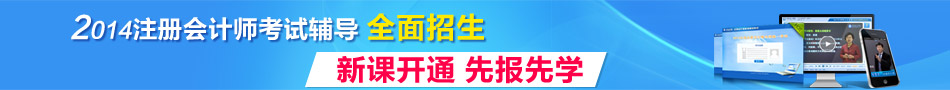 2014年注冊會計師考試輔導(dǎo)全面招生 新課開通先報先學(xué)